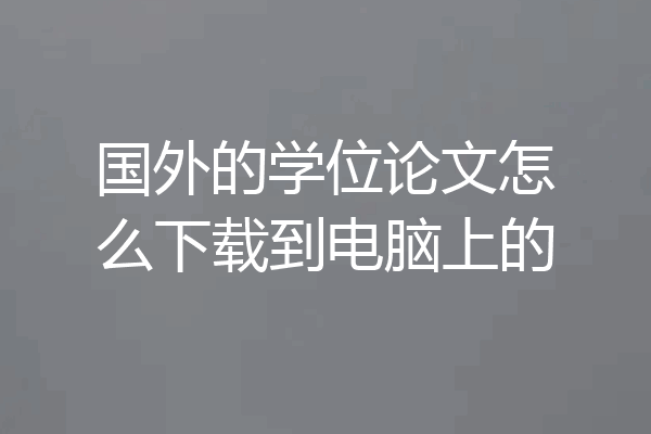 国外的学位论文怎么下载到电脑上的