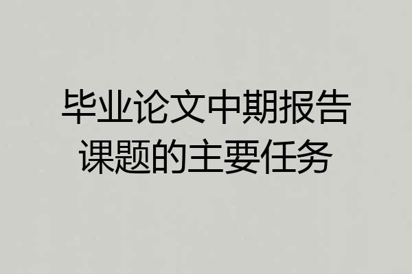 毕业论文中期报告课题的主要任务