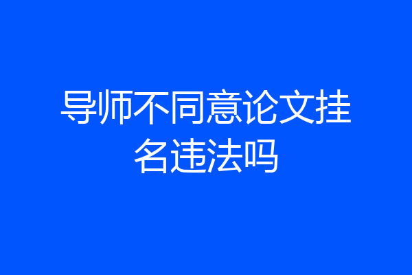 导师不同意论文挂名违法吗
