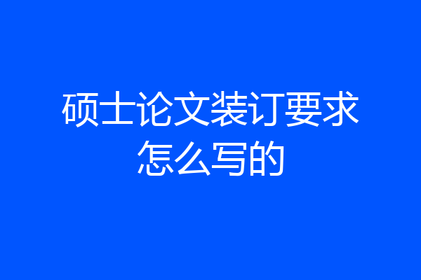 硕士论文装订要求怎么写的