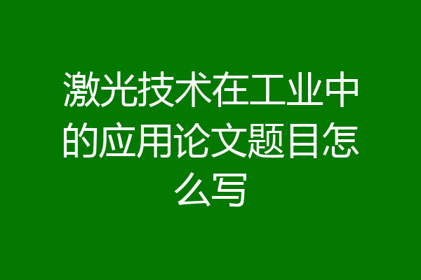 激光技术在工业中的应用论文题目怎么写