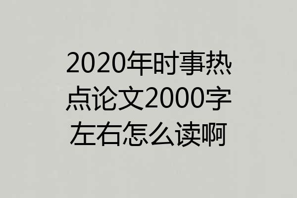 2020年时事热点论文2000字左右怎么读啊