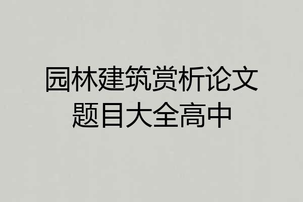 园林建筑赏析论文题目大全高中