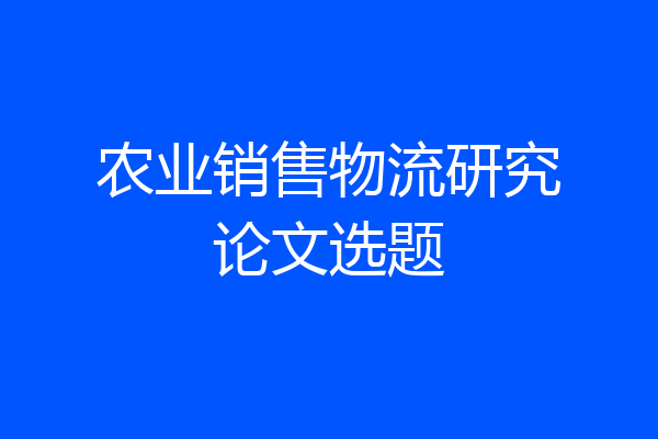 农业销售物流研究论文选题