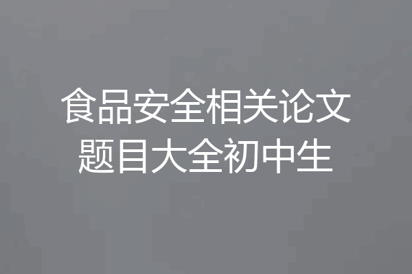 食品安全相关论文题目大全初中生