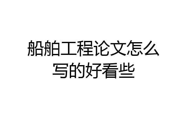 船舶工程论文怎么写的好看些