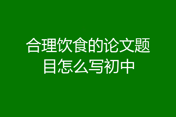 合理饮食的论文题目怎么写初中