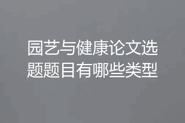 园艺与健康论文选题题目有哪些类型