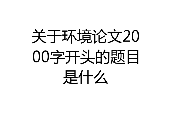 关于环境论文2000字开头的题目是什么