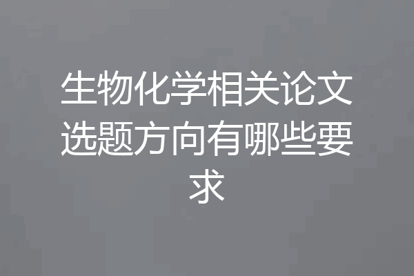 生物化学相关论文选题方向有哪些要求