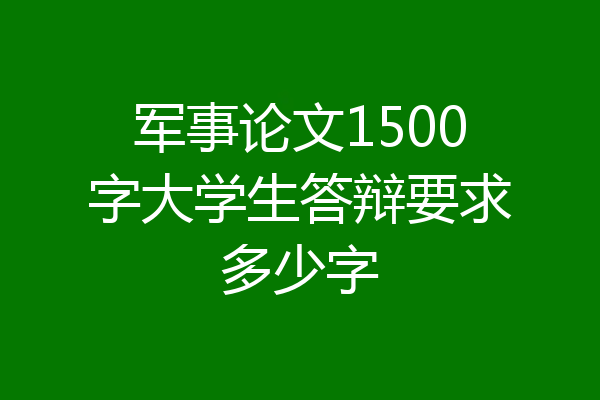 军事论文1500字大学生答辩要求多少字