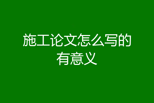 施工论文怎么写的有意义