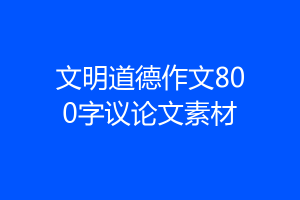 文明道德作文800字议论文素材
