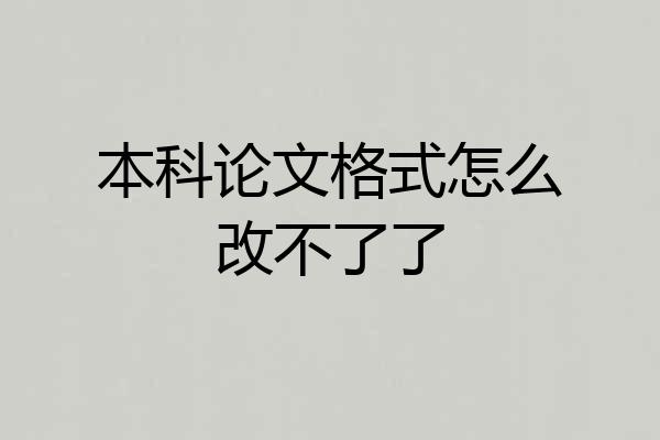 本科论文格式怎么改不了了