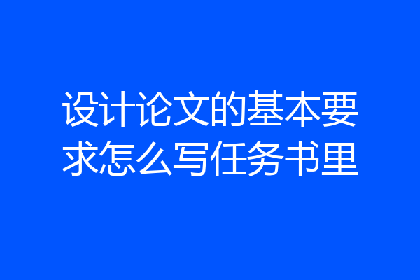 设计论文的基本要求怎么写任务书里