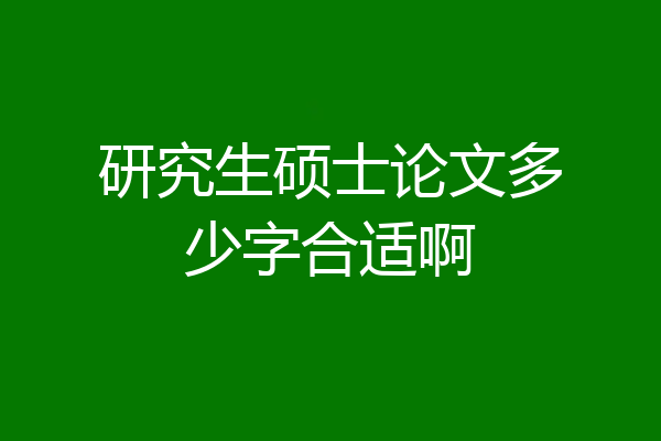 研究生硕士论文多少字合适啊