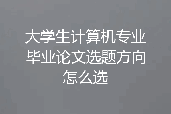 大学生计算机专业毕业论文选题方向怎么选