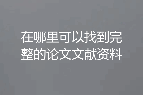 在哪里可以找到完整的论文文献资料
