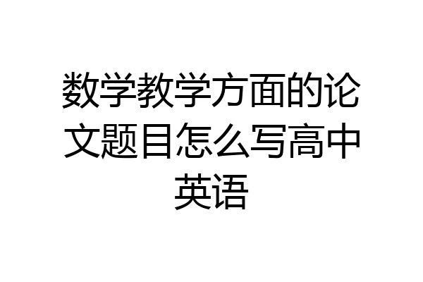 数学教学方面的论文题目怎么写高中英语