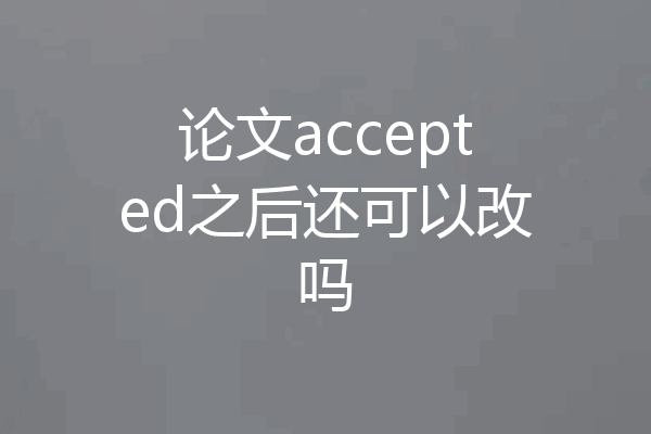 论文accepted之后还可以改吗