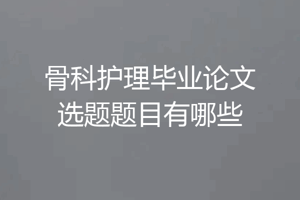 骨科护理毕业论文选题题目有哪些