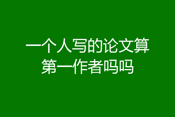 一个人写的论文算第一作者吗吗