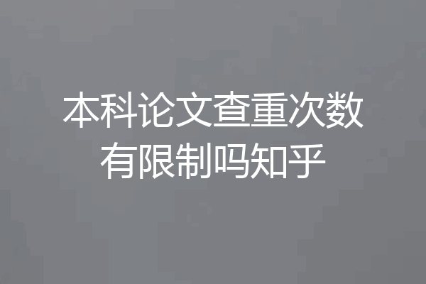 本科论文查重次数有限制吗知乎