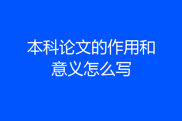 本科论文的作用和意义怎么写