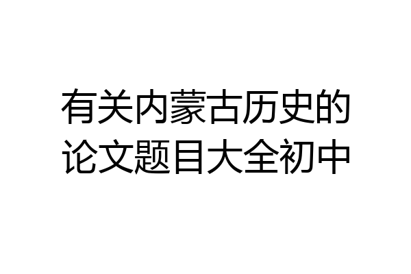 有关内蒙古历史的论文题目大全初中
