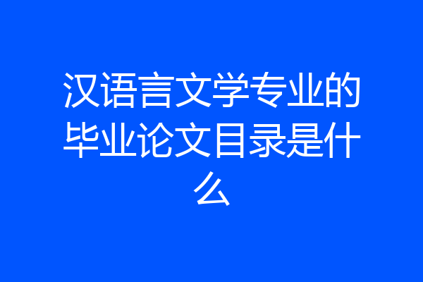 汉语言文学专业的毕业论文目录是什么