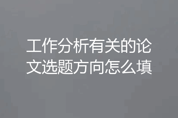 工作分析有关的论文选题方向怎么填