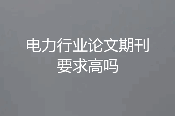 电力行业论文期刊要求高吗