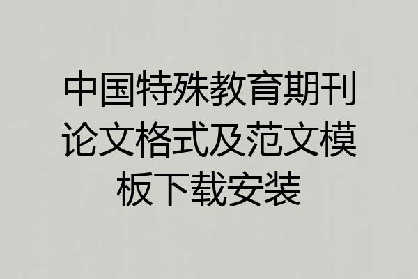 中国特殊教育期刊论文格式及范文模板下载安装