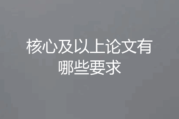 核心及以上论文有哪些要求