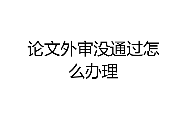 论文外审没通过怎么办理