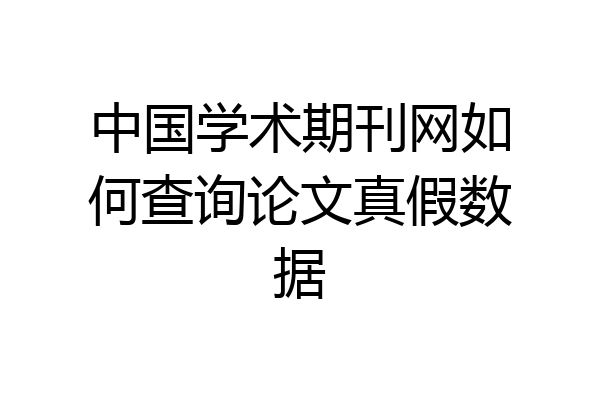 中国学术期刊网如何查询论文真假数据