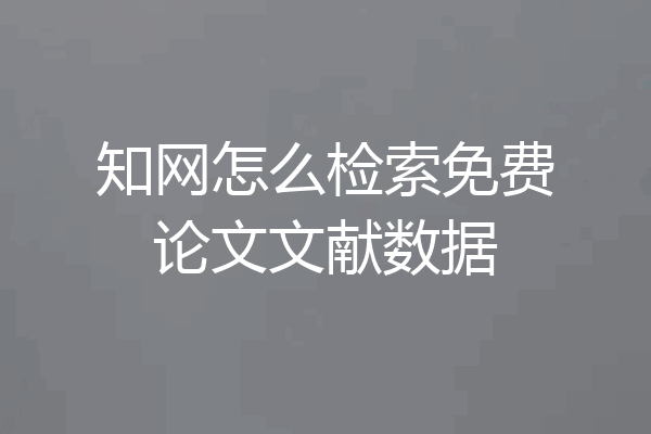 知网怎么检索免费论文文献数据