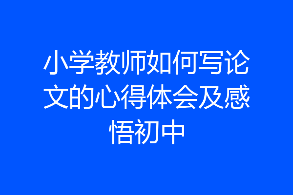 小学教师如何写论文的心得体会及感悟初中