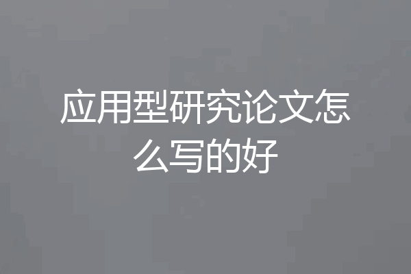 应用型研究论文怎么写的好
