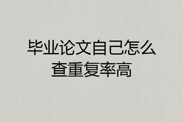 毕业论文自己怎么查重复率高