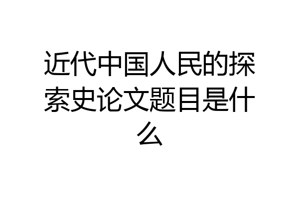 近代中国人民的探索史论文题目是什么