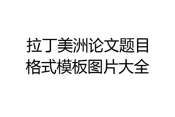 拉丁美洲论文题目格式模板图片大全