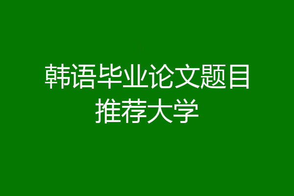 韩语毕业论文题目推荐大学