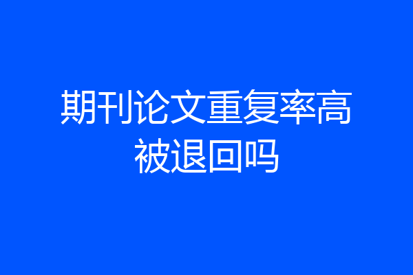 期刊论文重复率高被退回吗