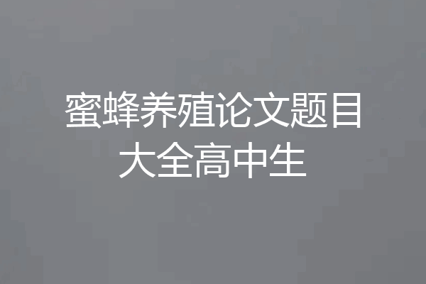 蜜蜂养殖论文题目大全高中生