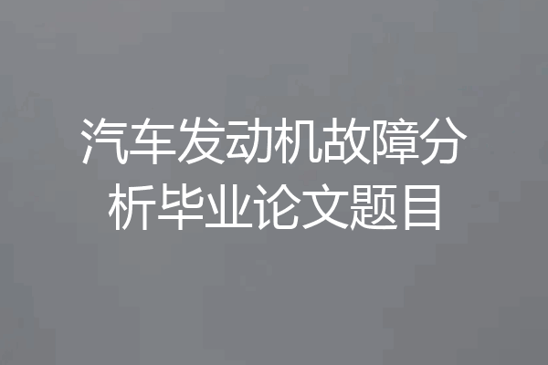 汽车发动机故障分析毕业论文题目