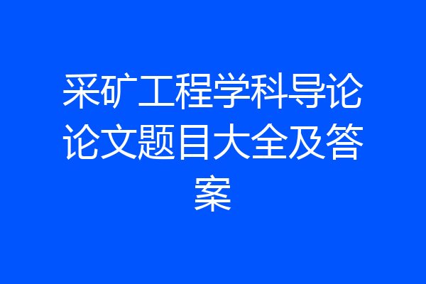 采矿工程学科导论论文题目大全及答案