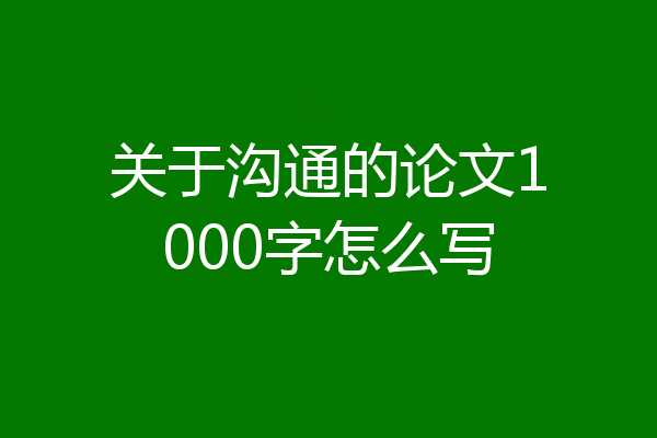 关于沟通的论文1000字怎么写