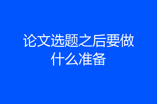 论文选题之后要做什么准备