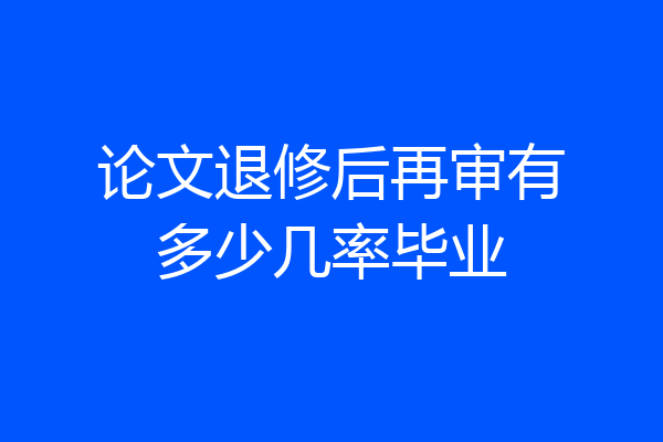 论文退修后再审有多少几率毕业